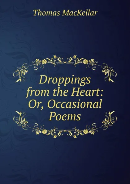 Обложка книги Droppings from the Heart: Or, Occasional Poems, Thomas MacKellar