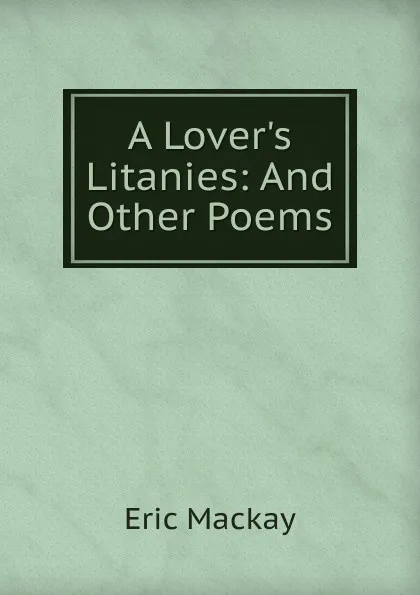 Обложка книги A Lover.s Litanies: And Other Poems, Eric Mackay