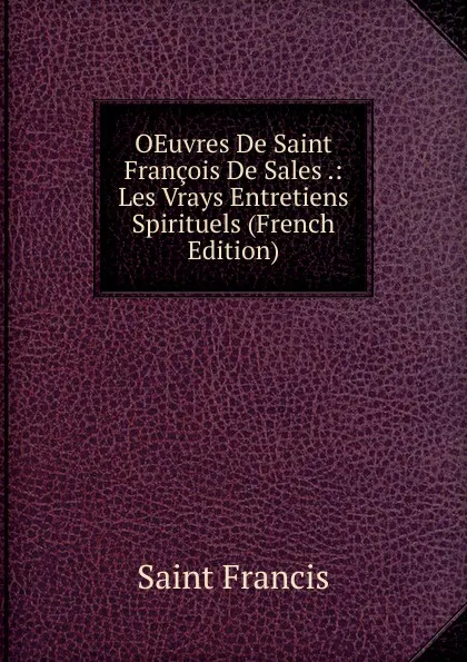 Обложка книги OEuvres De Saint Francois De Sales .: Les Vrays Entretiens Spirituels (French Edition), Saint Francis