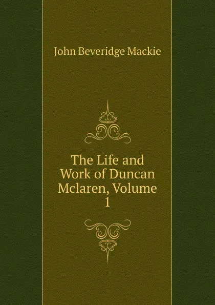 Обложка книги The Life and Work of Duncan Mclaren, Volume 1, John Beveridge Mackie