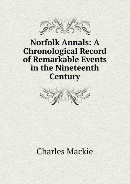 Обложка книги Norfolk Annals: A Chronological Record of Remarkable Events in the Nineteenth Century, Charles Mackie