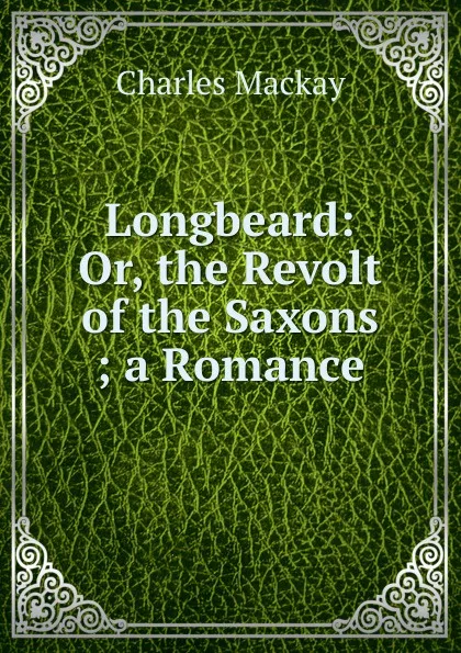 Обложка книги Longbeard: Or, the Revolt of the Saxons ; a Romance, Charles Mackay