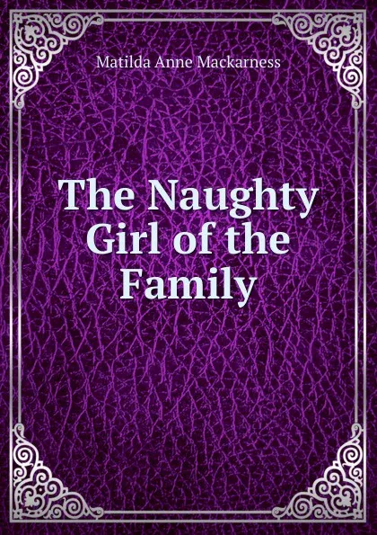 Обложка книги The Naughty Girl of the Family, Matilda Anne Mackarness