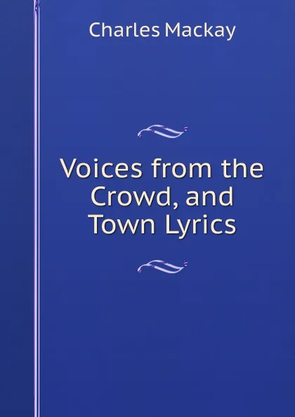 Обложка книги Voices from the Crowd, and Town Lyrics, Charles Mackay