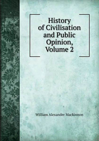 Обложка книги History of Civilisation and Public Opinion, Volume 2, William Alexander Mackinnon