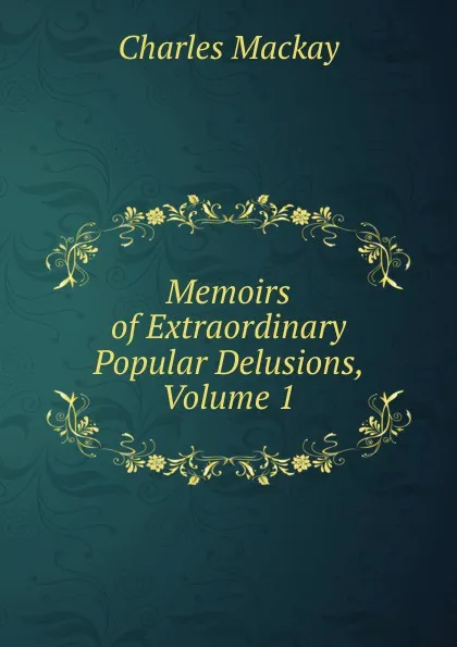 Обложка книги Memoirs of Extraordinary Popular Delusions, Volume 1, Charles Mackay