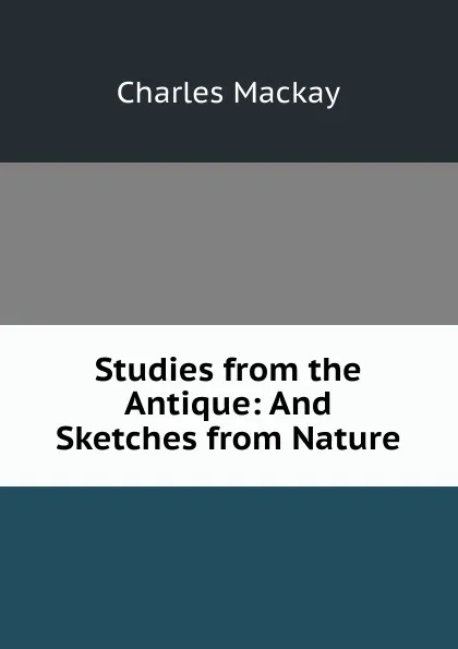 Обложка книги Studies from the Antique: And Sketches from Nature, Charles Mackay