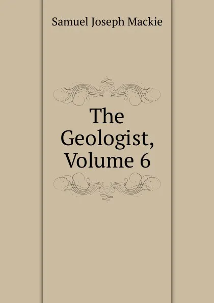 Обложка книги The Geologist, Volume 6, Samuel Joseph Mackie