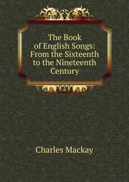 Обложка книги The Book of English Songs: From the Sixteenth to the Nineteenth Century, Charles Mackay