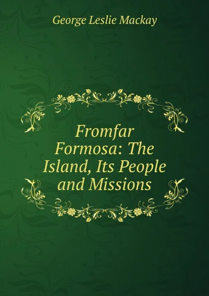 Обложка книги Fromfar Formosa: The Island, Its People and Missions, George Leslie Mackay