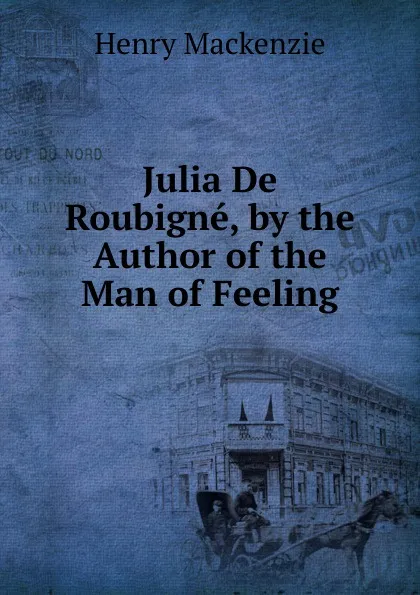 Обложка книги Julia De Roubigne, by the Author of the Man of Feeling, Henry Mackenzie