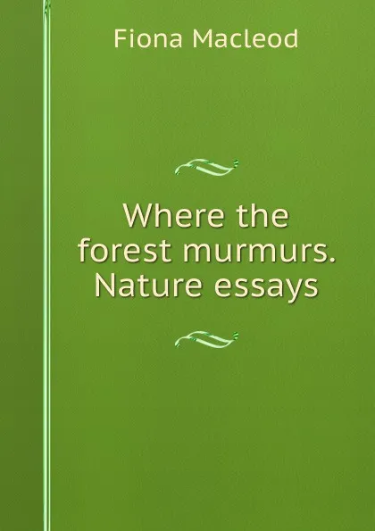 Обложка книги Where the forest murmurs. Nature essays, Fiona MacLeod
