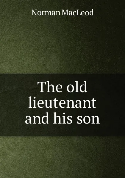 Обложка книги The old lieutenant and his son, Norman Macleod