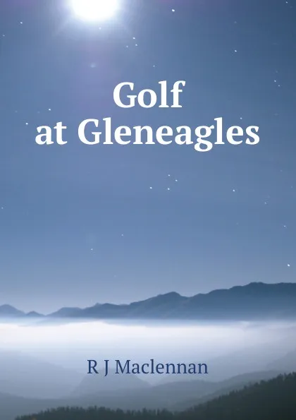 Обложка книги Golf at Gleneagles, R J Maclennan