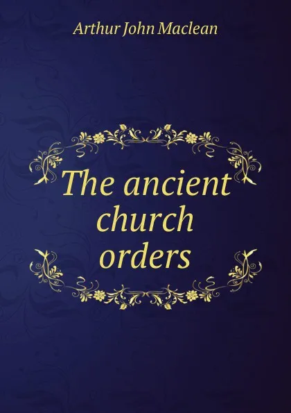 Обложка книги The ancient church orders, Arthur John Maclean