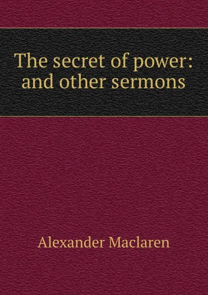 Обложка книги The secret of power: and other sermons, Alexander Maclaren