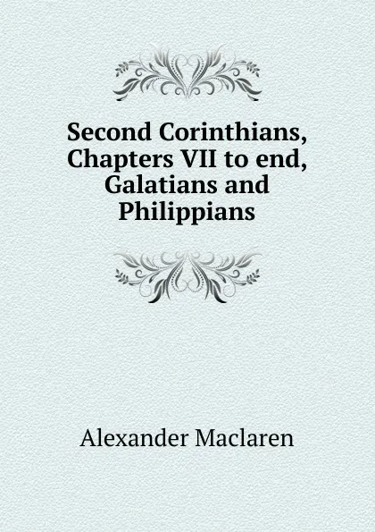 Обложка книги Second Corinthians, Chapters VII to end, Galatians and Philippians, Alexander Maclaren