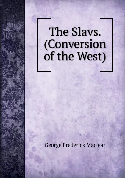 Обложка книги The Slavs. (Conversion of the West)., George Frederick Maclear