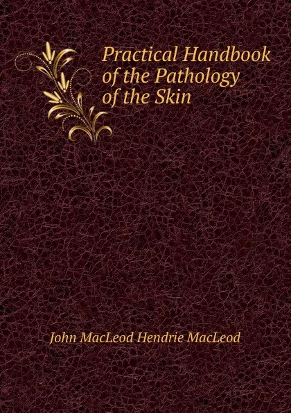 Обложка книги Practical Handbook of the Pathology of the Skin, John MacLeod Hendrie MacLeod