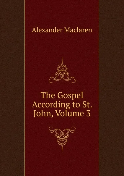 Обложка книги The Gospel According to St. John, Volume 3, Alexander Maclaren