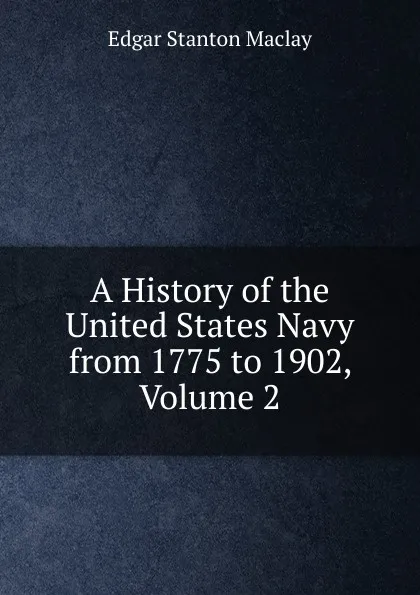 Обложка книги A History of the United States Navy from 1775 to 1902, Volume 2, Edgar Stanton Maclay