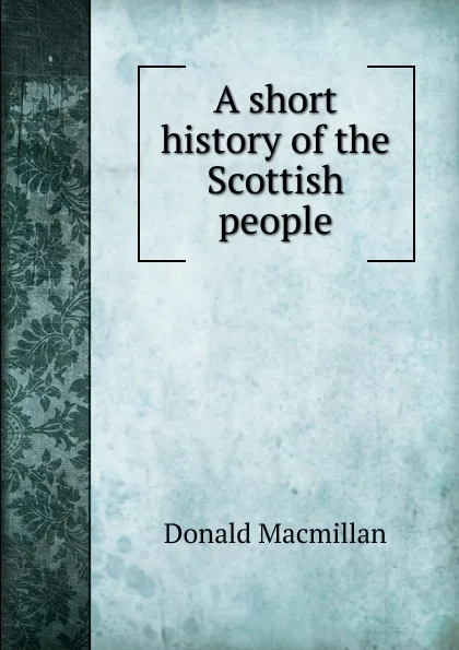 Обложка книги A short history of the Scottish people, Donald Macmillan