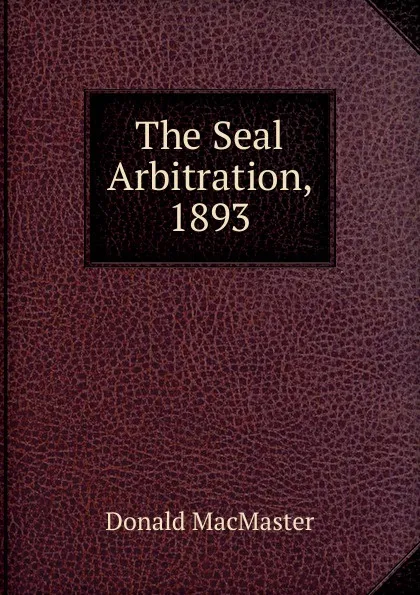 Обложка книги The Seal Arbitration, 1893, Donald MacMaster