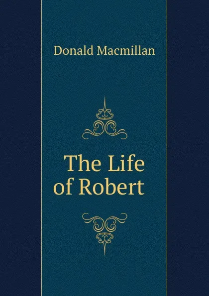 Обложка книги The Life of Robert  ., Donald Macmillan