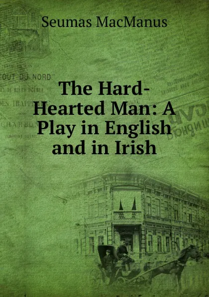 Обложка книги The Hard-Hearted Man: A Play in English and in Irish, Seumas MacManus