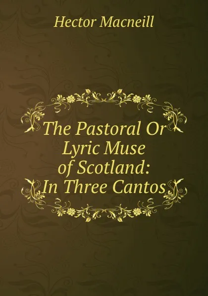 Обложка книги The Pastoral Or Lyric Muse of Scotland: In Three Cantos, Hector Macneill