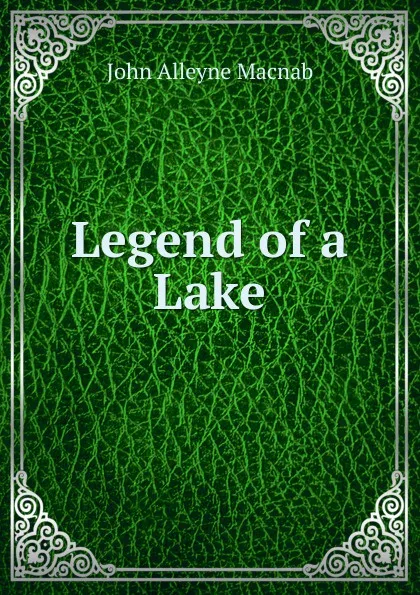 Обложка книги Legend of a Lake, John Alleyne Macnab