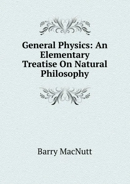 Обложка книги General Physics: An Elementary Treatise On Natural Philosophy, Barry MacNutt