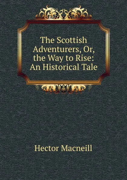 Обложка книги The Scottish Adventurers, Or, the Way to Rise: An Historical Tale, Hector Macneill