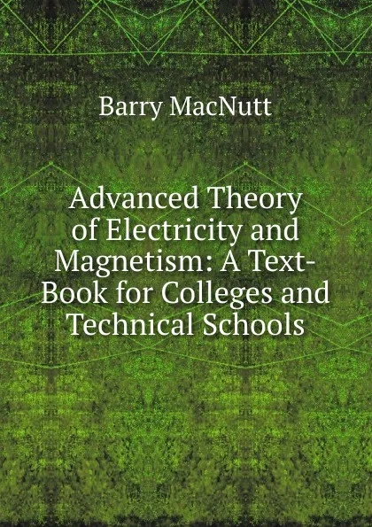 Обложка книги Advanced Theory of Electricity and Magnetism: A Text-Book for Colleges and Technical Schools, Barry MacNutt