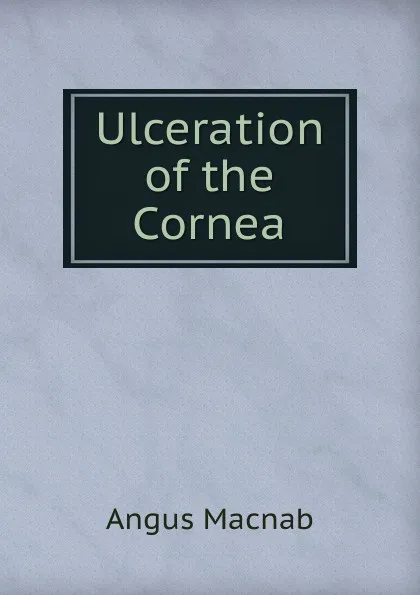 Обложка книги Ulceration of the Cornea, Angus Macnab