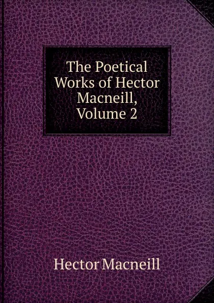 Обложка книги The Poetical Works of Hector Macneill, Volume 2, Hector Macneill