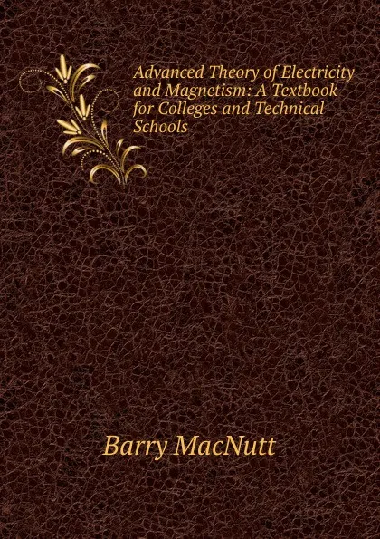 Обложка книги Advanced Theory of Electricity and Magnetism: A Textbook for Colleges and Technical Schools, Barry MacNutt