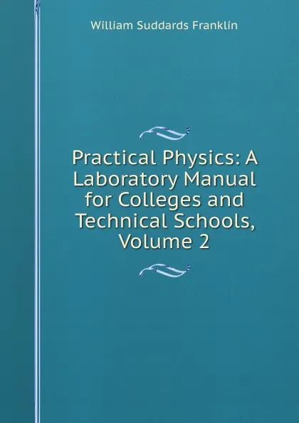 Обложка книги Practical Physics: A Laboratory Manual for Colleges and Technical Schools, Volume 2, William Suddards Franklin