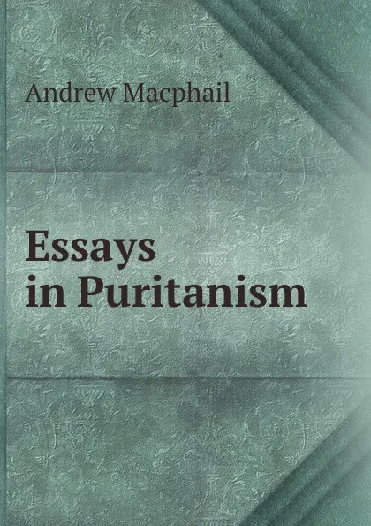 Обложка книги Essays in Puritanism, Andrew Macphail