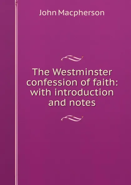 Обложка книги The Westminster confession of faith: with introduction and notes, John Macpherson