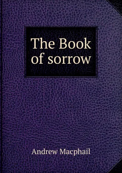 Обложка книги The Book of sorrow, Andrew Macphail