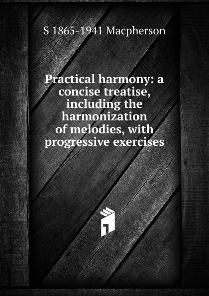 Обложка книги Practical harmony: a concise treatise, including the harmonization of melodies, with progressive exercises, S 1865-1941 Macpherson