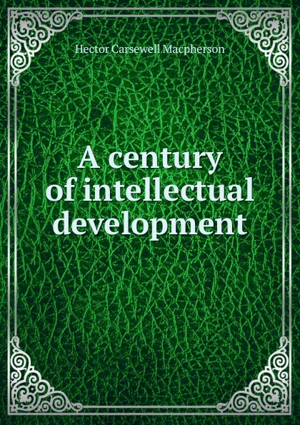 Обложка книги A century of intellectual development, Hector Carsewell Macpherson