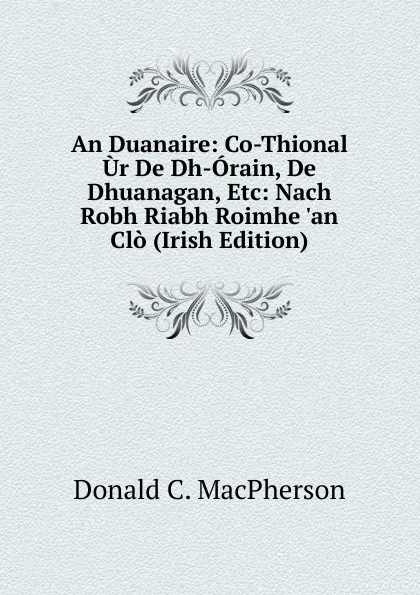 Обложка книги An Duanaire: Co-Thional Ur De Dh-Orain, De Dhuanagan, Etc: Nach Robh Riabh Roimhe .an Clo (Irish Edition), Donald C. Macpherson