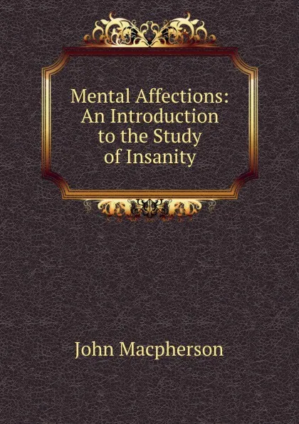 Обложка книги Mental Affections: An Introduction to the Study of Insanity, John Macpherson