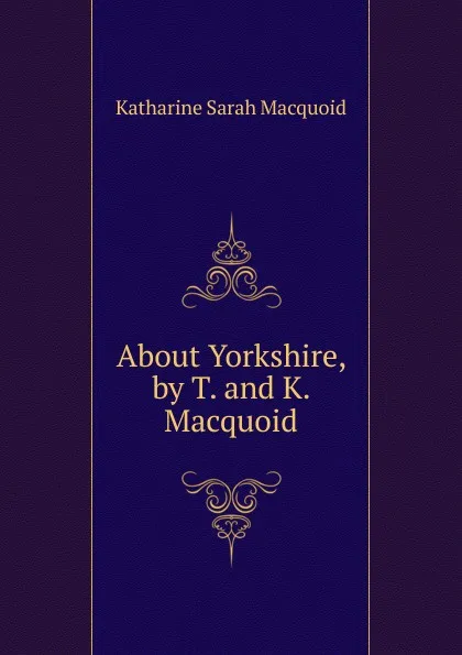 Обложка книги About Yorkshire, by T. and K. Macquoid, Katharine Sarah Macquoid