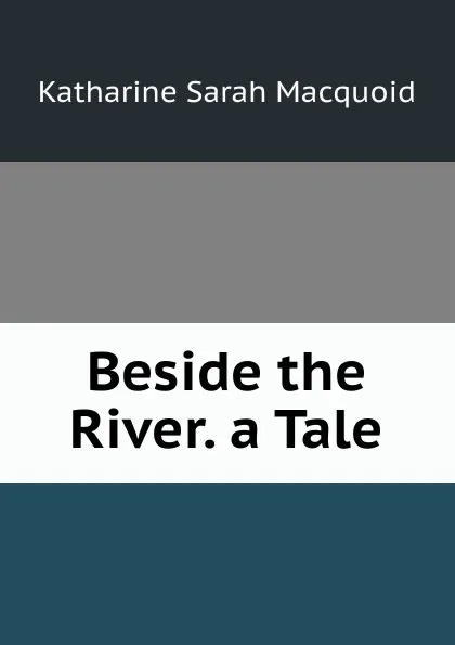 Обложка книги Beside the River. a Tale, Katharine Sarah Macquoid