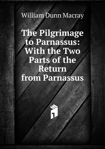 Обложка книги The Pilgrimage to Parnassus: With the Two Parts of the Return from Parnassus, William Dunn Macray