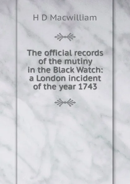 Обложка книги The official records of the mutiny in the Black Watch: a London incident of the year 1743, H D Macwilliam