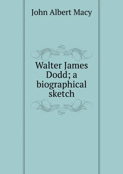 Обложка книги Walter James Dodd; a biographical sketch, John Albert Macy